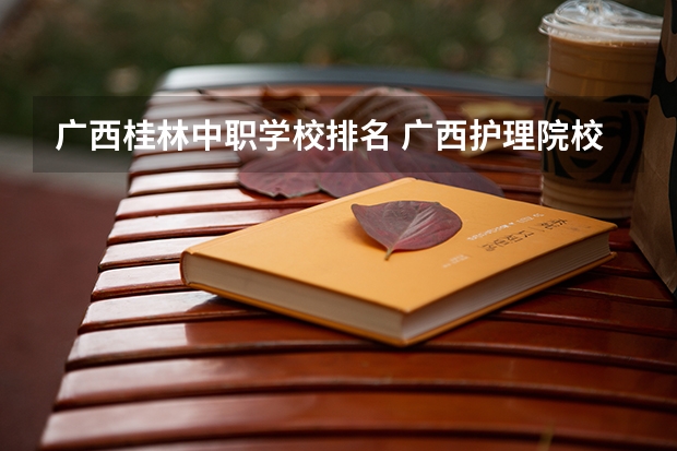 广西桂林中职学校排名 广西护理院校专科排名