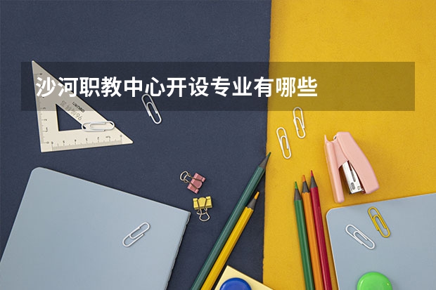 沙河职教中心开设专业有哪些