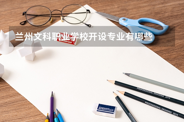 兰州文科职业学校开设专业有哪些