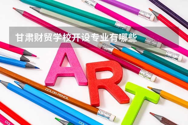 甘肃财贸学校开设专业有哪些