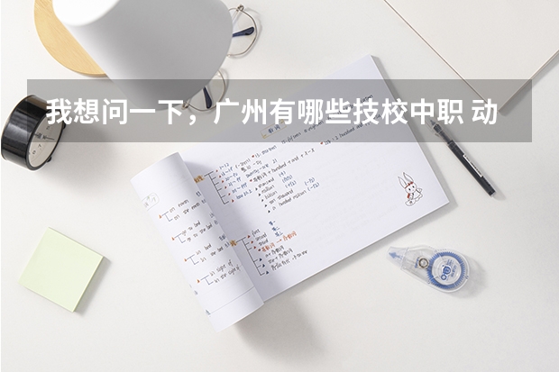 我想问一下，广州有哪些技校中职 动漫设计 专业的学校。