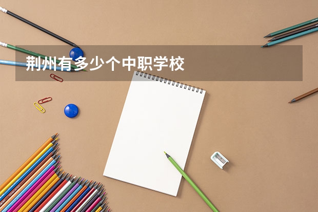 荆州有多少个中职学校