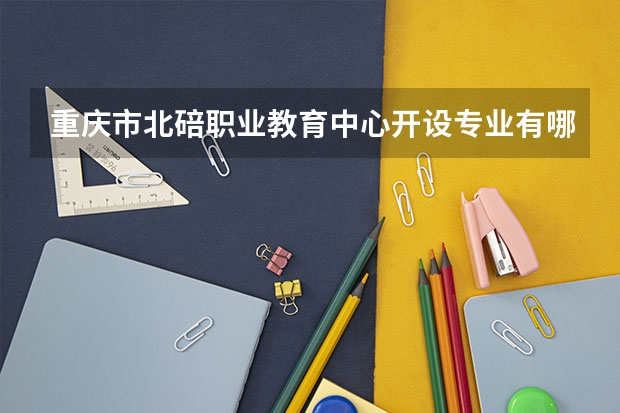 重庆市北碚职业教育中心开设专业有哪些