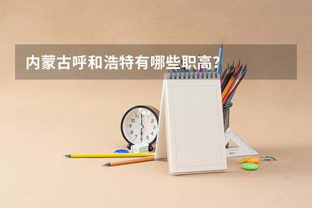 内蒙古呼和浩特有哪些职高？