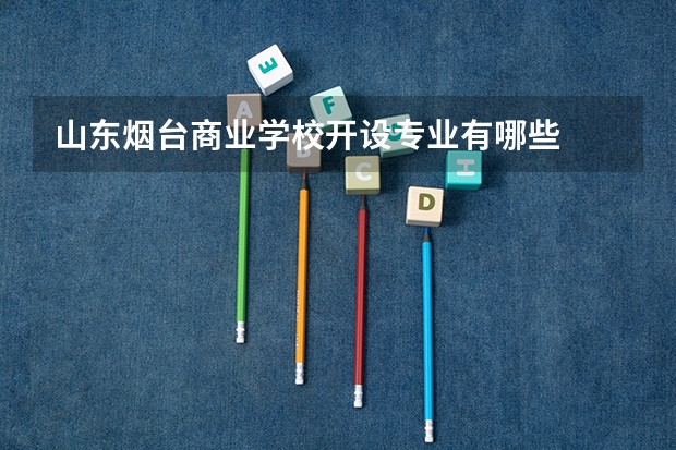 山东烟台商业学校开设专业有哪些