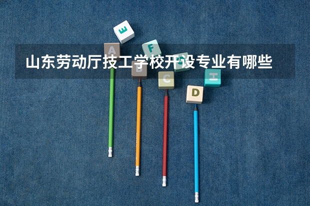 山东劳动厅技工学校开设专业有哪些