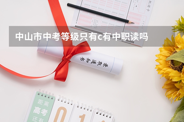 中山市中考等级只有c有中职读吗