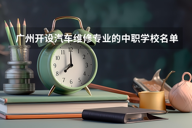 广州开设汽车维修专业的中职学校名单有哪些
