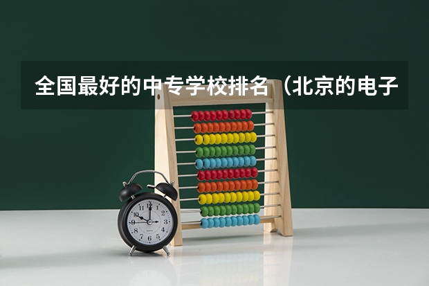 全国最好的中专学校排名（北京的电子商务专业中职学校排名榜）