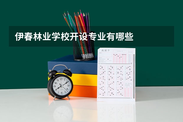 伊春林业学校开设专业有哪些