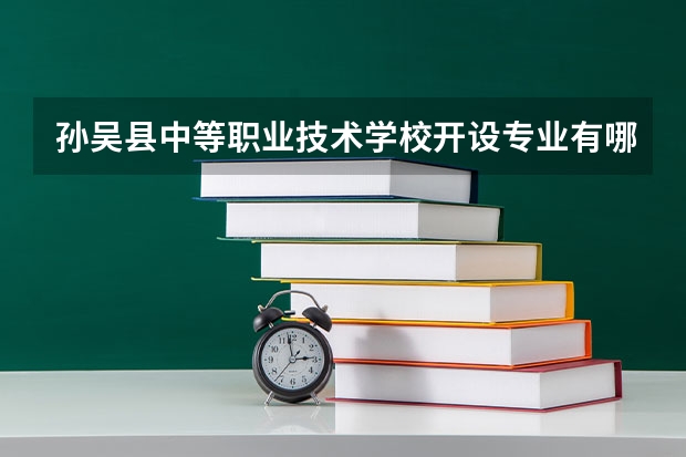 孙吴县中等职业技术学校开设专业有哪些