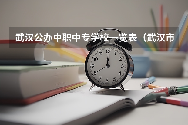 武汉公办中职中专学校一览表（武汉市公办中职中专学校排名）