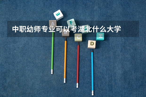 中职幼师专业可以考湖北什么大学