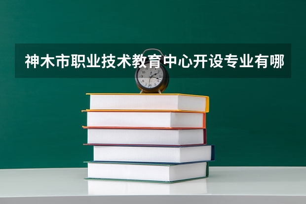 神木市职业技术教育中心开设专业有哪些