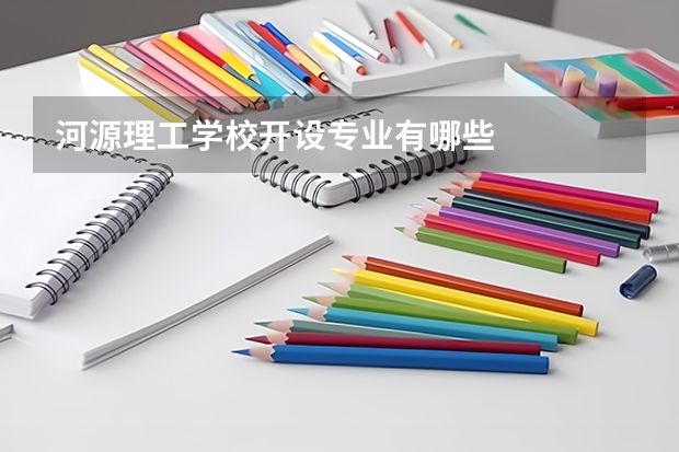 河源理工学校开设专业有哪些
