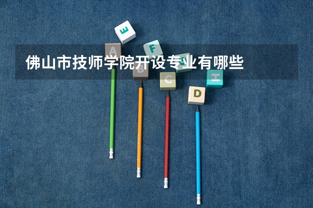 佛山市技师学院开设专业有哪些