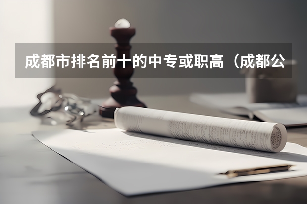 成都市排名前十的中专或职高（成都公办中专学校的排名）