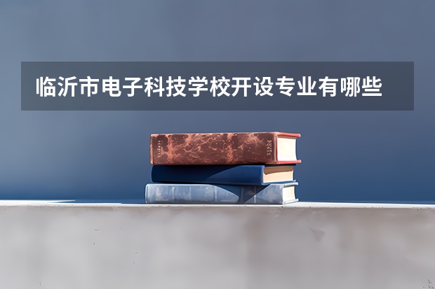 临沂市电子科技学校开设专业有哪些