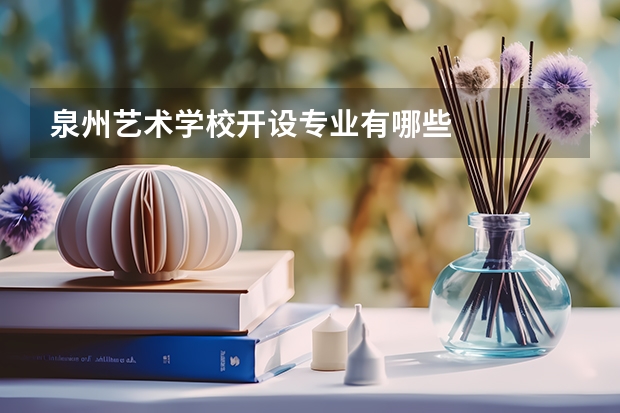 泉州艺术学校开设专业有哪些
