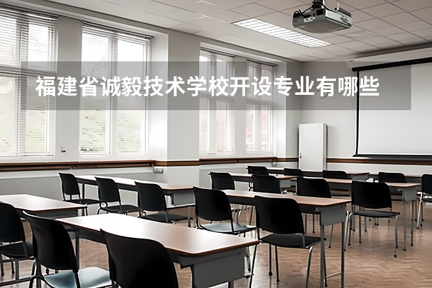 福建省诚毅技术学校开设专业有哪些