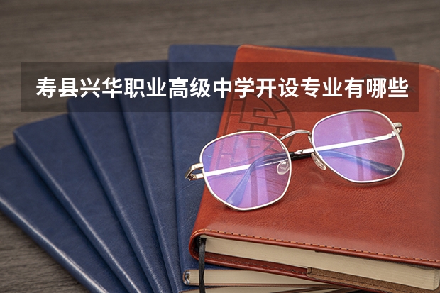 寿县兴华职业高级中学开设专业有哪些