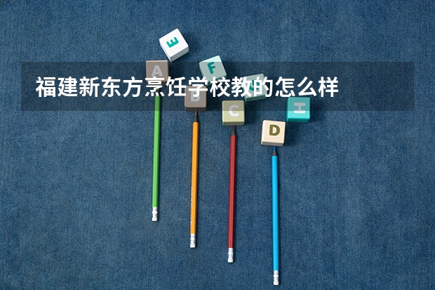 福建新东方烹饪学校教的怎么样
