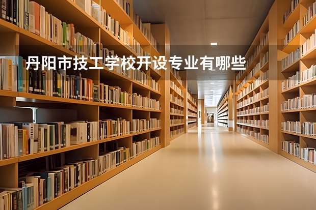 丹阳市技工学校开设专业有哪些