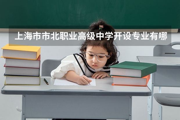 上海市市北职业高级中学开设专业有哪些