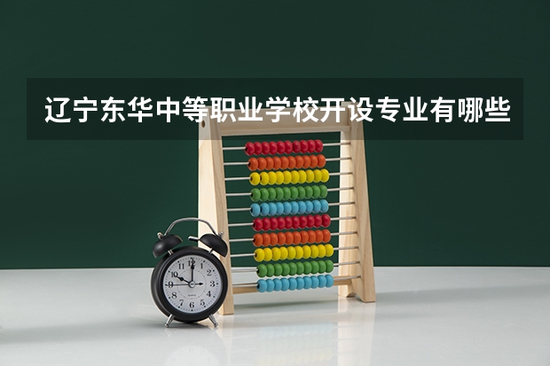 辽宁东华中等职业学校开设专业有哪些