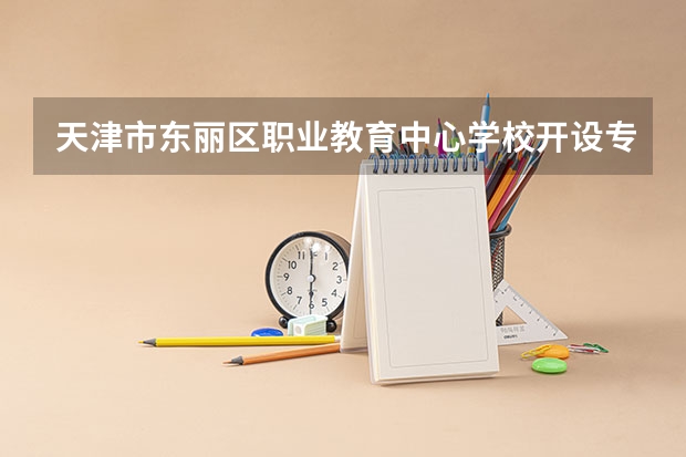 天津市东丽区职业教育中心学校开设专业有哪些