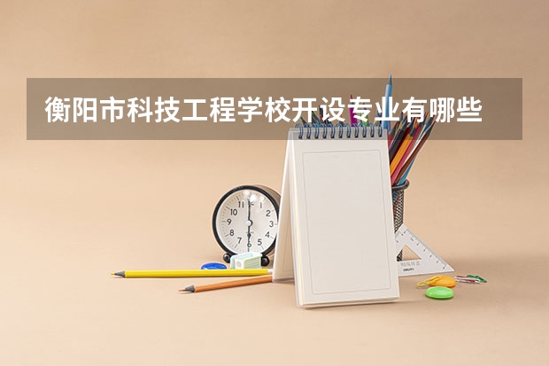 衡阳市科技工程学校开设专业有哪些