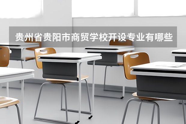 贵州省贵阳市商贸学校开设专业有哪些