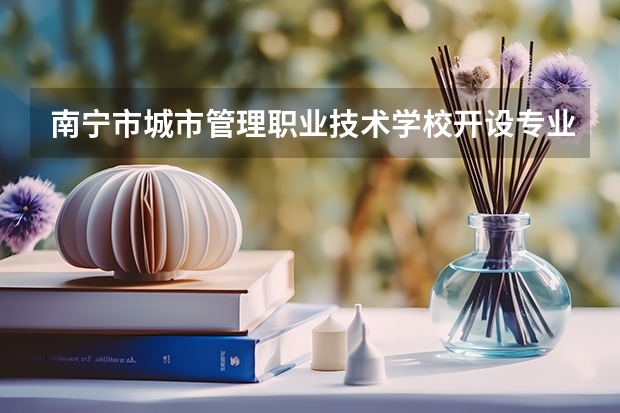 南宁市城市管理职业技术学校开设专业有哪些