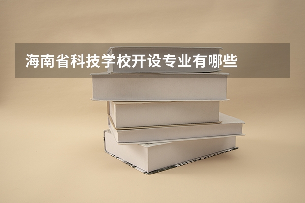 海南省科技学校开设专业有哪些