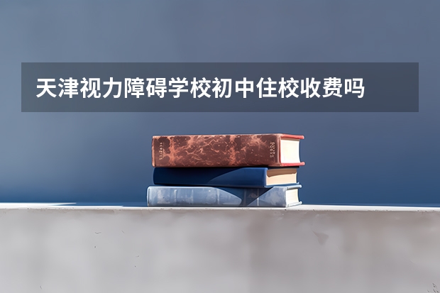 天津视力障碍学校初中住校收费吗