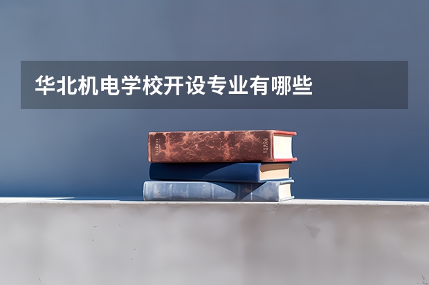 华北机电学校开设专业有哪些