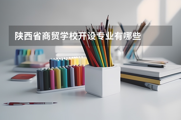 陕西省商贸学校开设专业有哪些