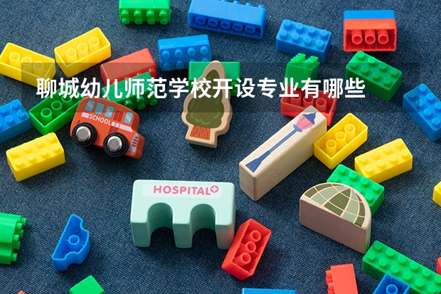 聊城幼儿师范学校开设专业有哪些