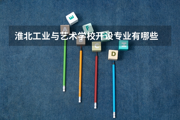 淮北工业与艺术学校开设专业有哪些