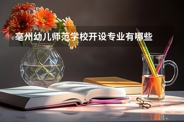 亳州幼儿师范学校开设专业有哪些