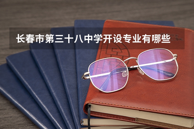 长春市第三十八中学开设专业有哪些