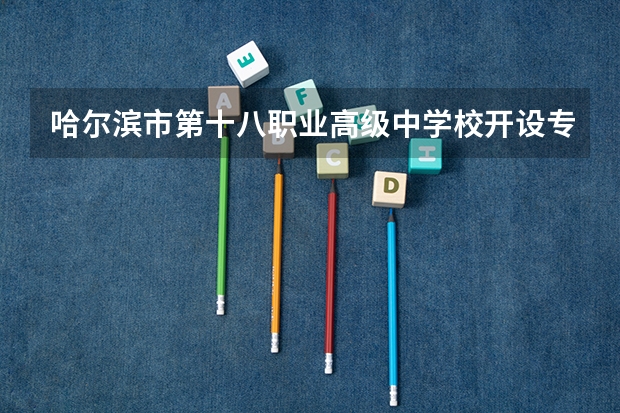 哈尔滨市第十八职业高级中学校开设专业有哪些