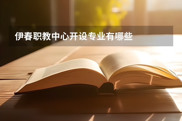 伊春职教中心开设专业有哪些
