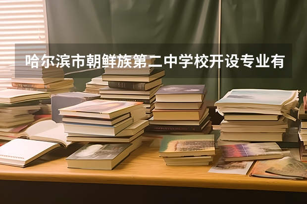 哈尔滨市朝鲜族第二中学校开设专业有哪些