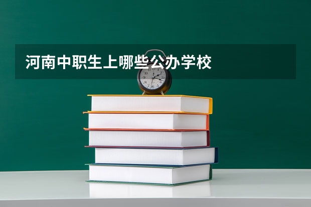 河南中职生上哪些公办学校