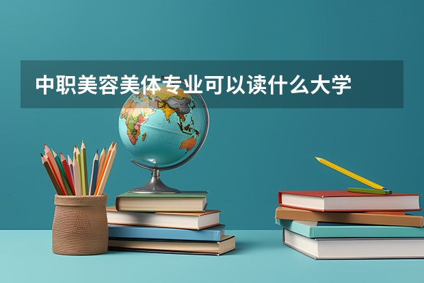 中职美容美体专业可以读什么大学