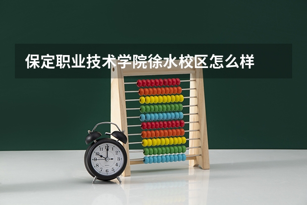 保定职业技术学院徐水校区怎么样