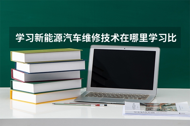 学习新能源汽车维修技术在哪里学习比较好？