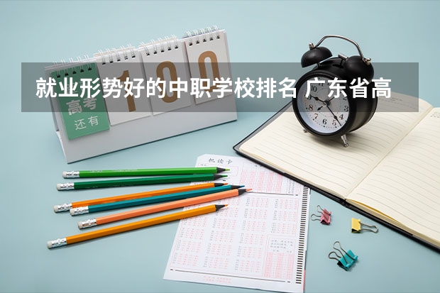 就业形势好的中职学校排名 广东省高职高考院校排名