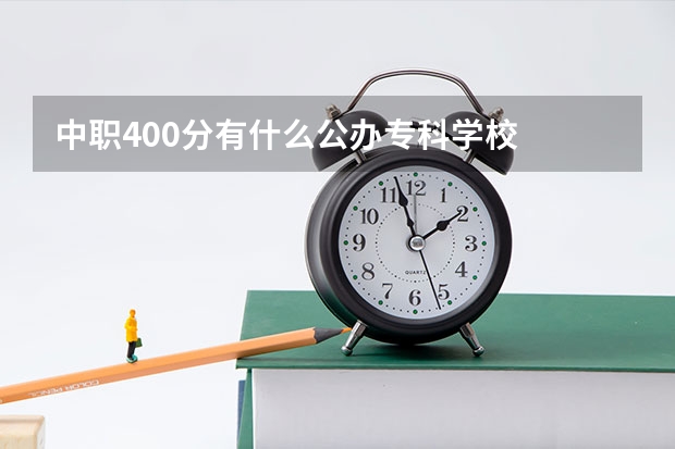 中职400分有什么公办专科学校